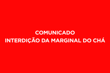 COMUNICADO INTERDIÇÃO DA MARGINAL DO CHÁ